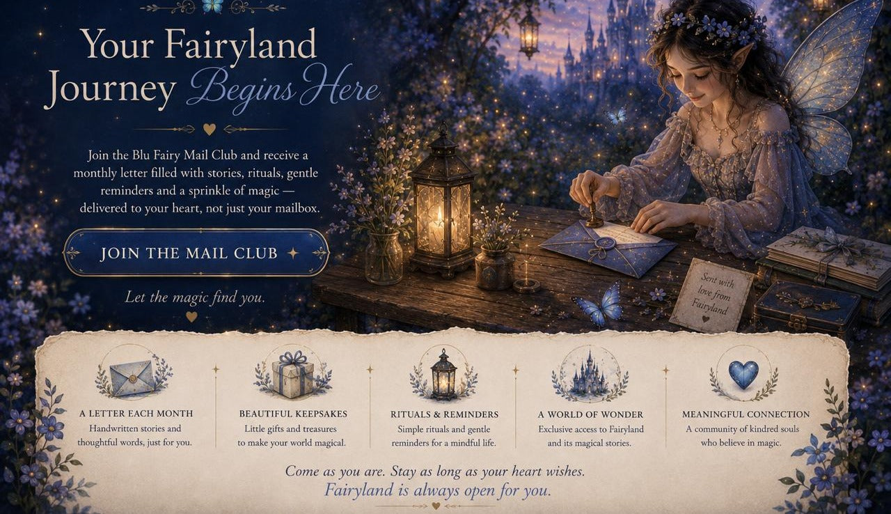 Your Fairyland journey begins here. Join the Blu Fairy Mail Club and receive a monthly letter filled with stories, rituals, gentle reminders and a sprinkle of magic — delivered to your heart, not just your mailbox.